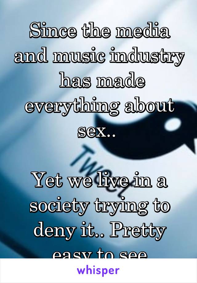 Since the media and music industry  has made everything about sex.. 

Yet we live in a society trying to deny it.. Pretty easy to see