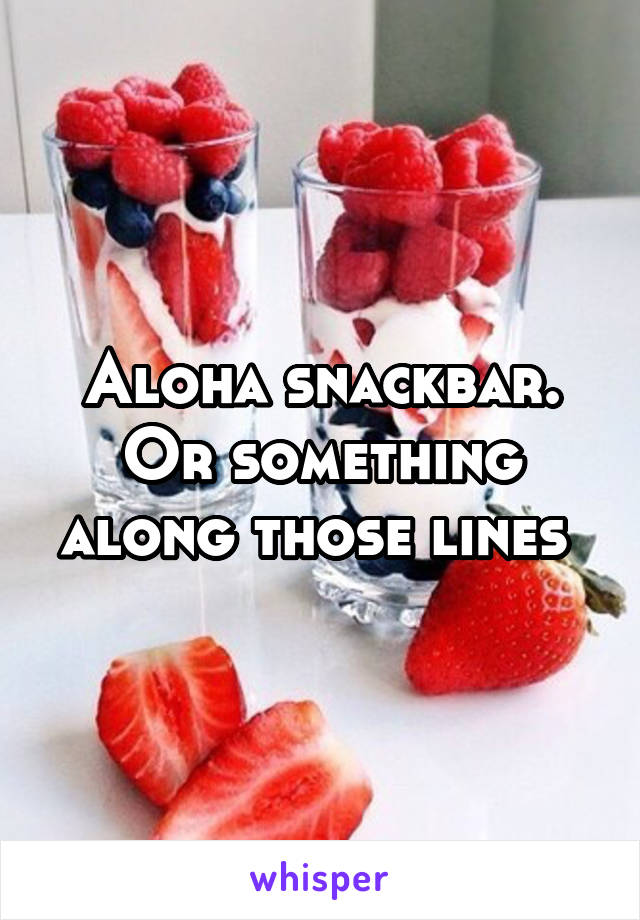 Aloha snackbar. Or something along those lines 