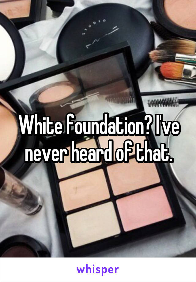 White foundation? I've never heard of that.