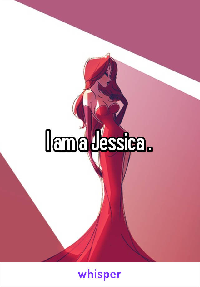 I am a Jessica . 