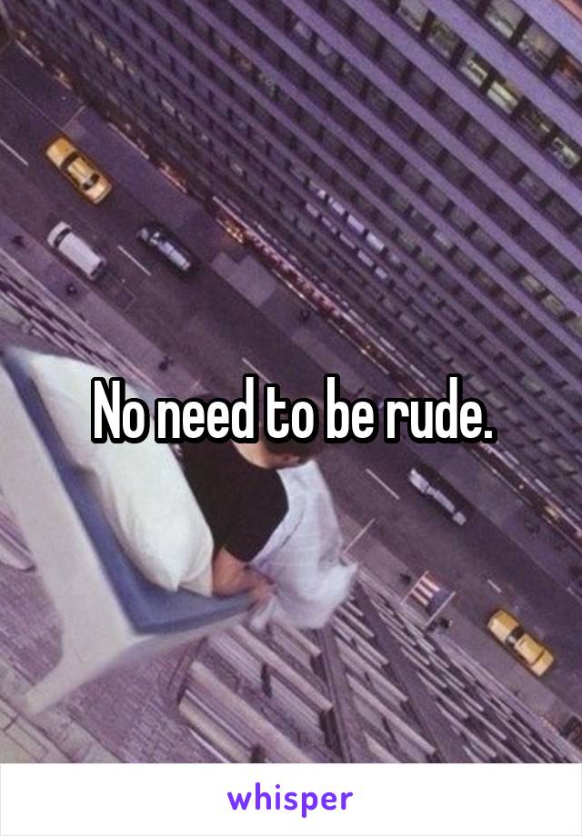 No need to be rude.