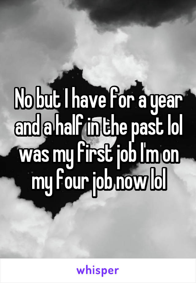 No but I have for a year and a half in the past lol was my first job I'm on my four job now lol