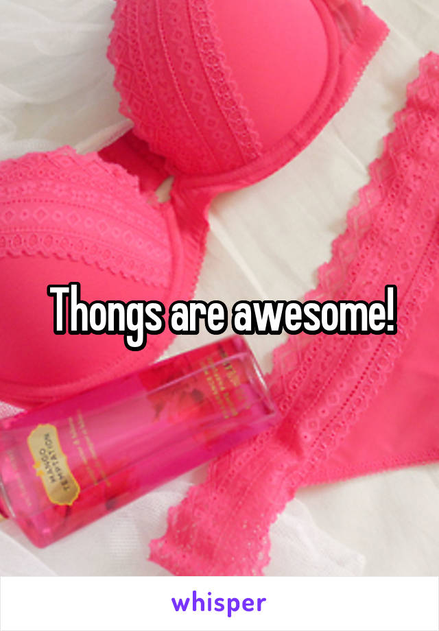 Thongs are awesome!