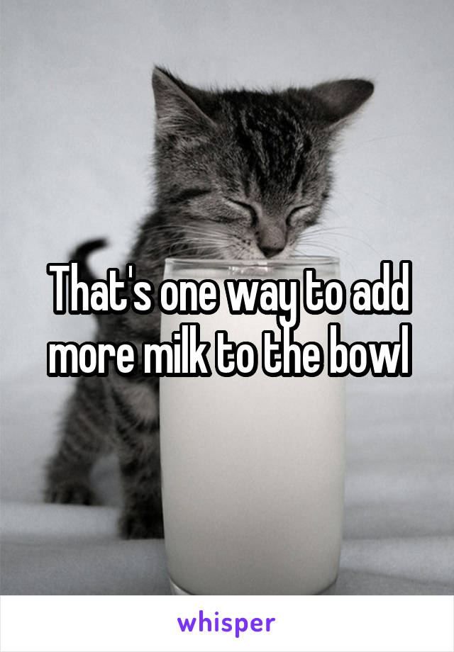 That's one way to add more milk to the bowl