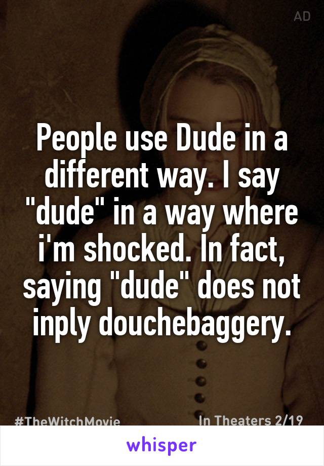People use Dude in a different way. I say "dude" in a way where i'm shocked. In fact, saying "dude" does not inply douchebaggery.