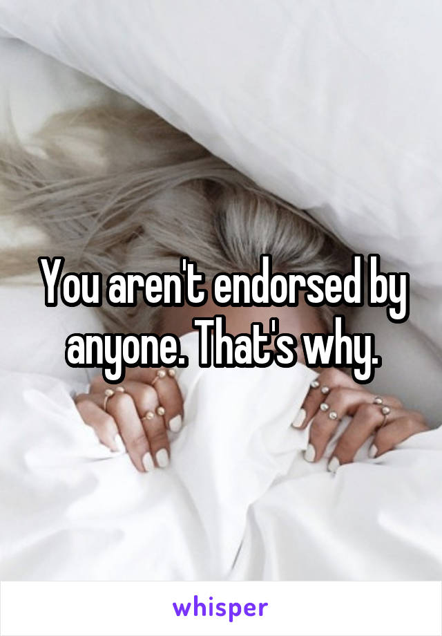 You aren't endorsed by anyone. That's why.