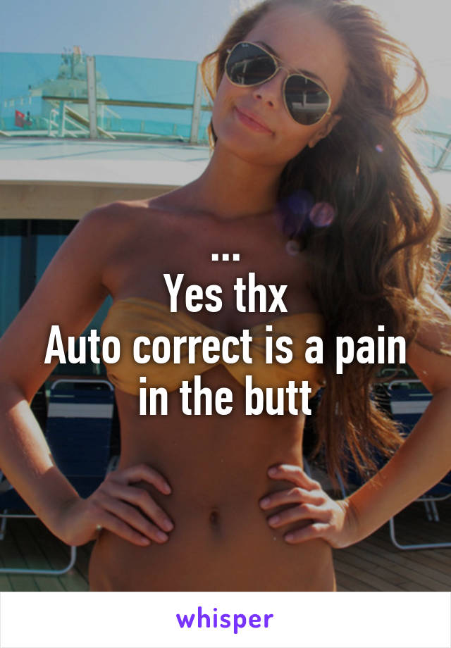...
Yes thx
Auto correct is a pain in the butt