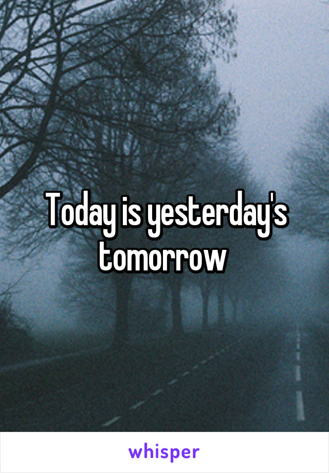 Today is yesterday's tomorrow 