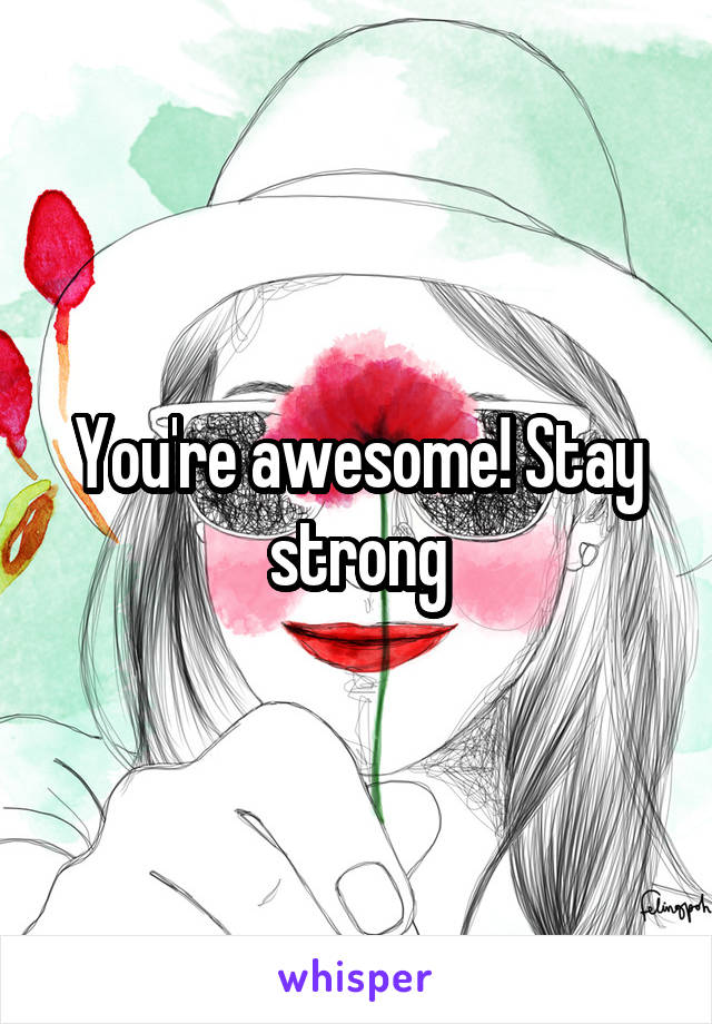 You're awesome! Stay strong