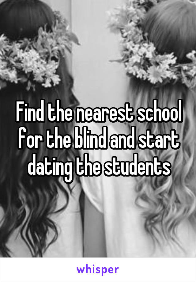 Find the nearest school for the blind and start dating the students