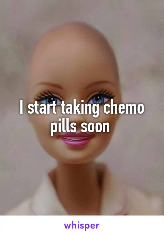 I start taking chemo pills soon 