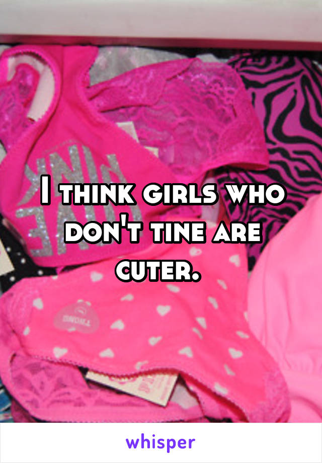 I think girls who don't tine are cuter. 