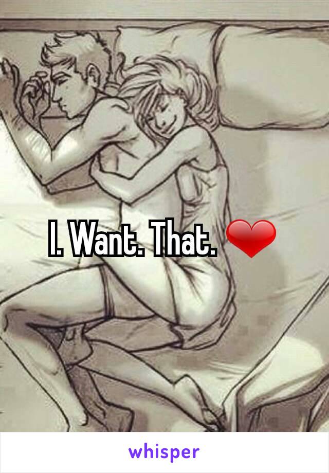 I. Want. That. ❤