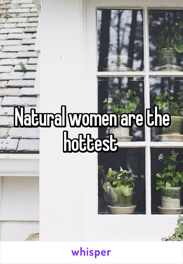 Natural women are the hottest 