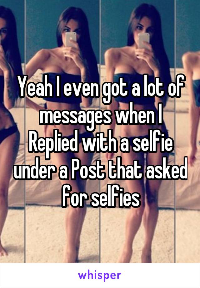 Yeah I even got a lot of messages when I Replied with a selfie under a Post that asked for selfies