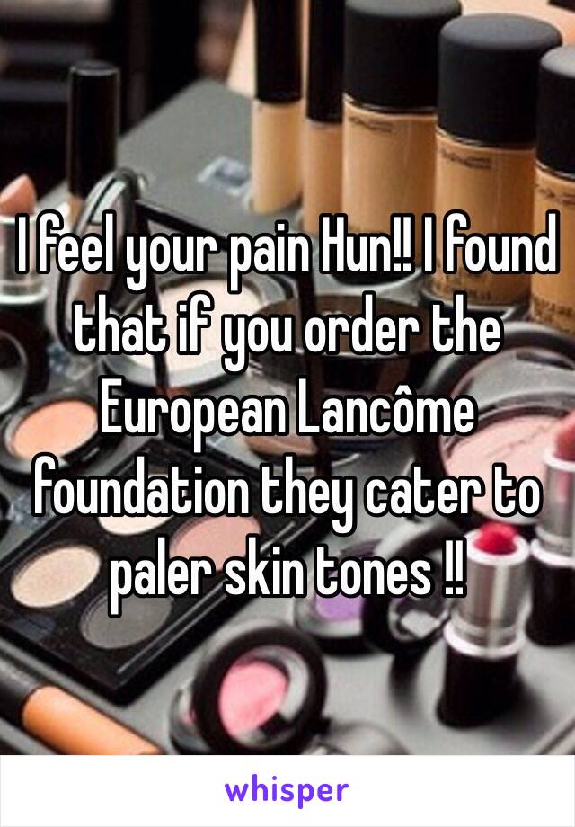 I feel your pain Hun!! I found that if you order the European Lancôme foundation they cater to paler skin tones !! 