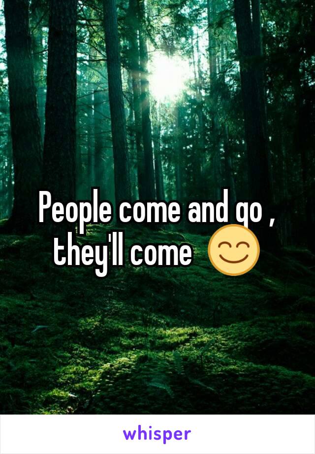 People come and go , they'll come  😊