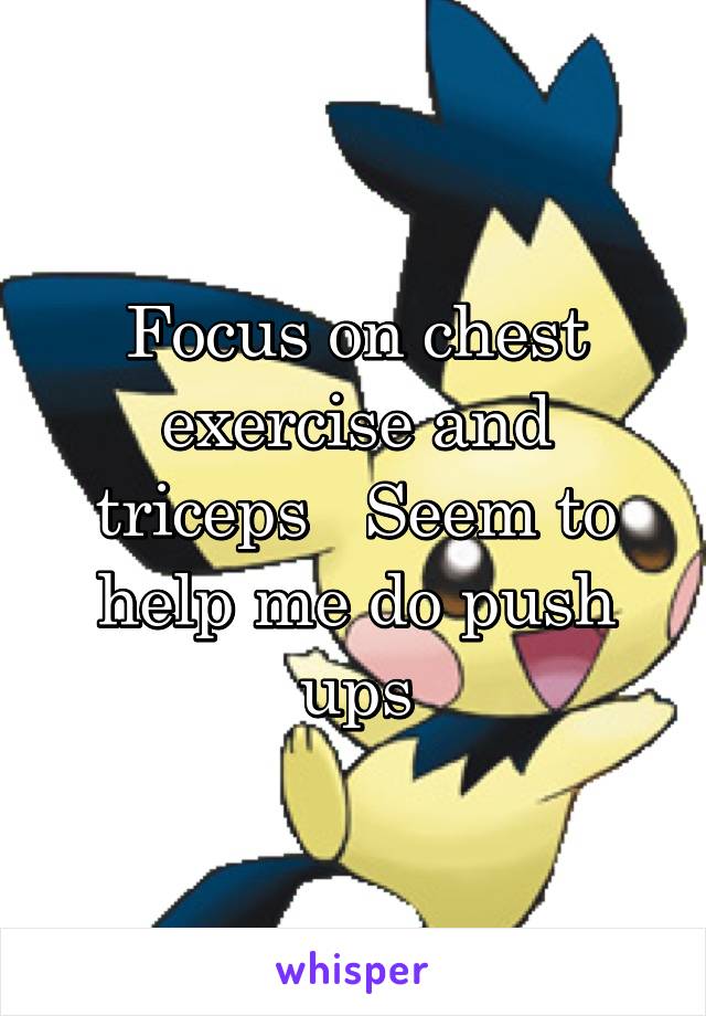 Focus on chest exercise and triceps   Seem to help me do push ups