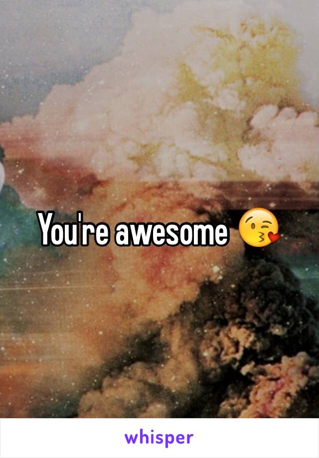 You're awesome 😘