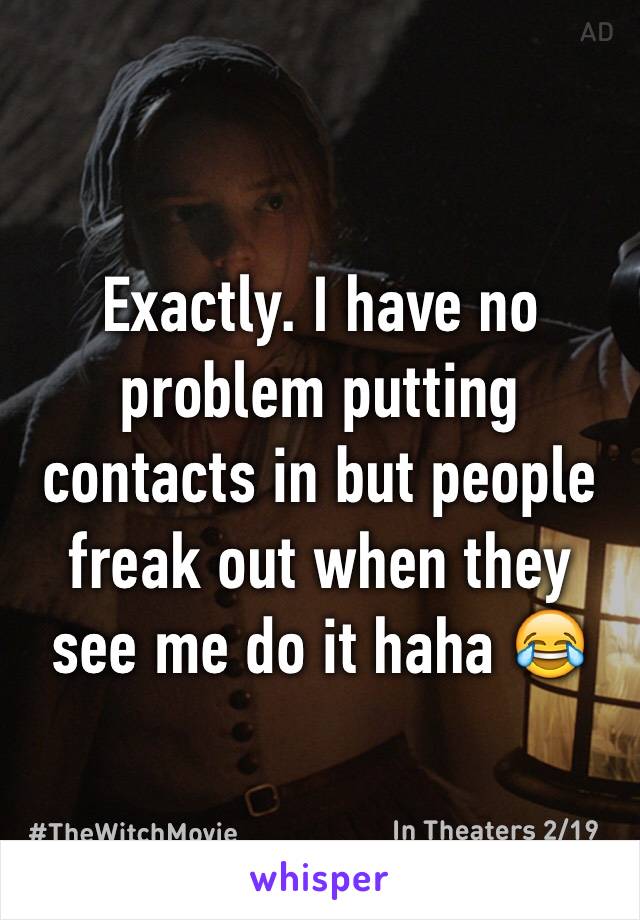 Exactly. I have no problem putting contacts in but people freak out when they see me do it haha 😂