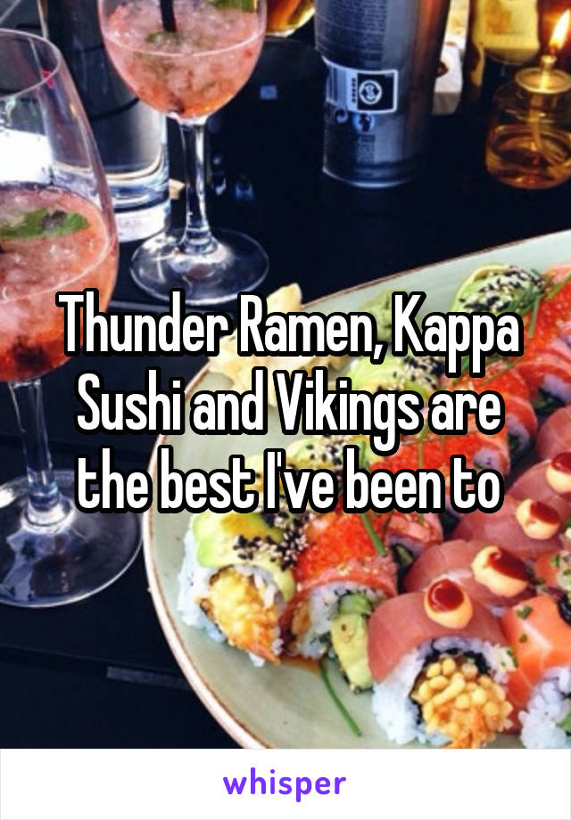 Thunder Ramen, Kappa Sushi and Vikings are the best I've been to