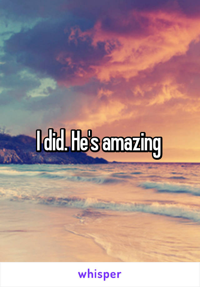 I did. He's amazing 