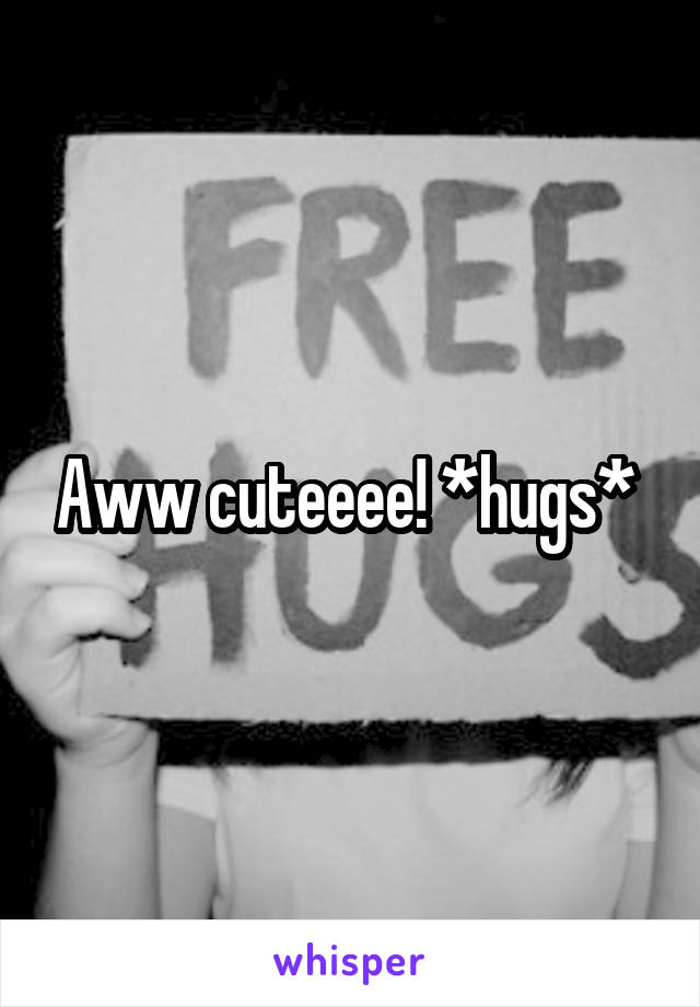 Aww cuteeee! *hugs* 