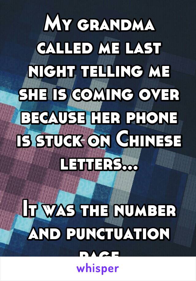 My grandma called me last night telling me she is coming over because her phone is stuck on Chinese letters...

It was the number and punctuation page