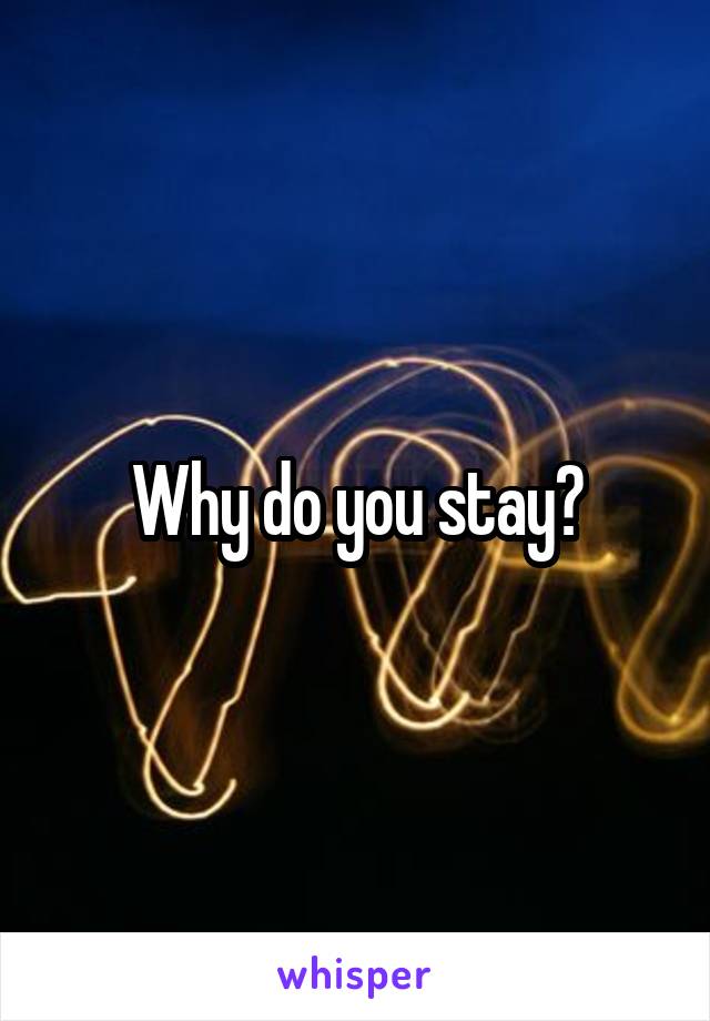 Why do you stay?