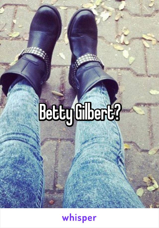 Betty Gilbert?