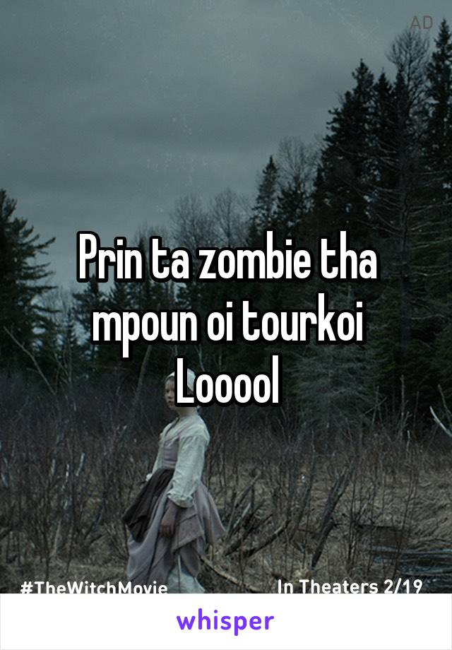 Prin ta zombie tha mpoun oi tourkoi
Looool