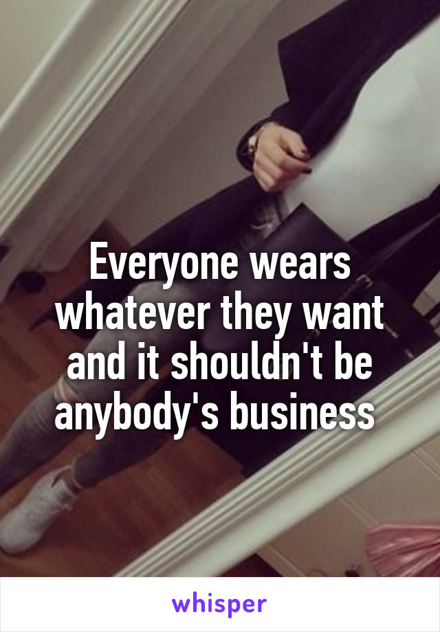  
Everyone wears whatever they want and it shouldn't be anybody's business 