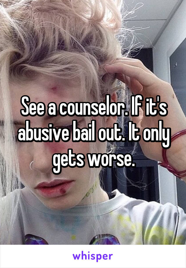 See a counselor. If it's abusive bail out. It only gets worse.