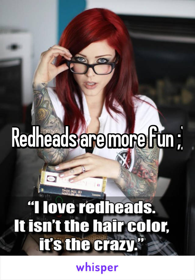 Redheads are more fun ;)