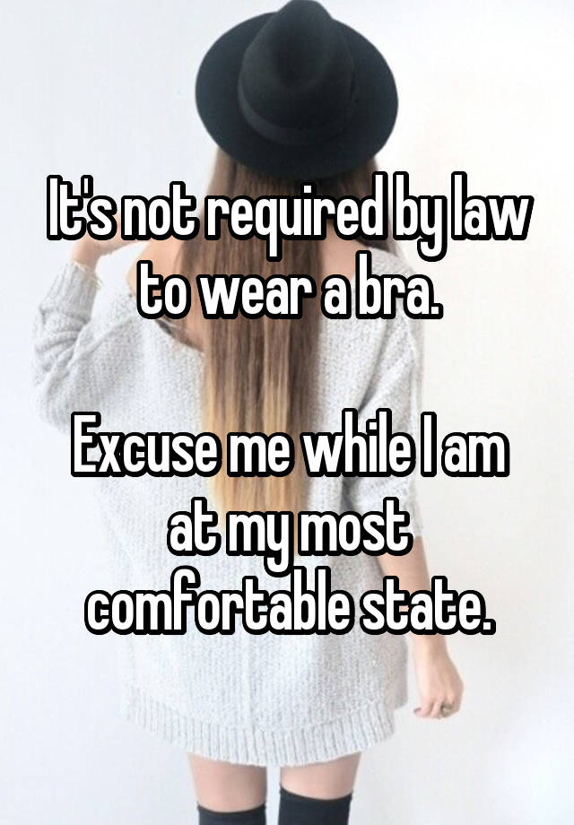 It's not required by law to wear a bra.

Excuse me while I am at my most comfortable state.