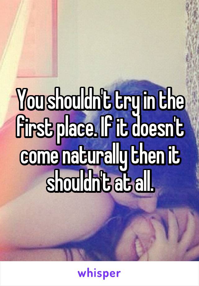 You shouldn't try in the first place. If it doesn't come naturally then it shouldn't at all.