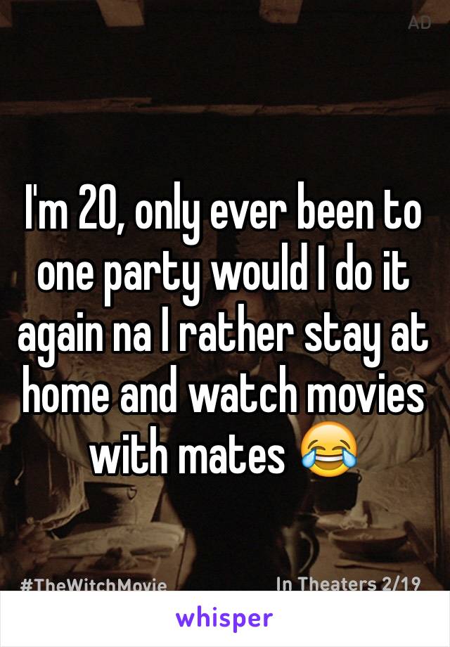 I'm 20, only ever been to one party would I do it again na I rather stay at home and watch movies with mates 😂