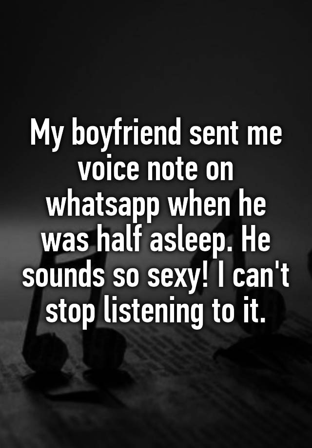 my-boyfriend-sent-me-voice-note-on-whatsapp-when-he-was-half-asleep-he-sounds-so-sexy-i-can-t