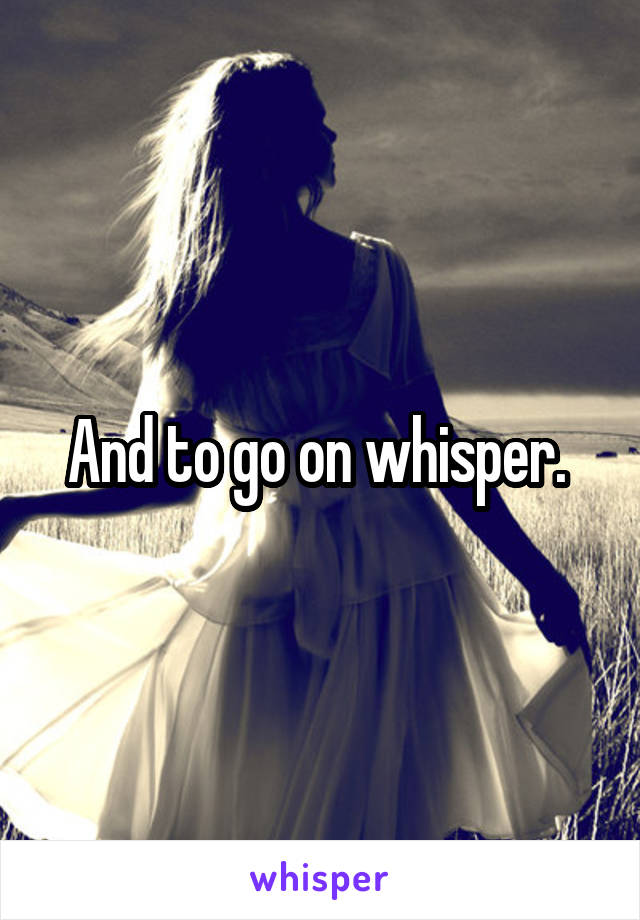 And to go on whisper. 