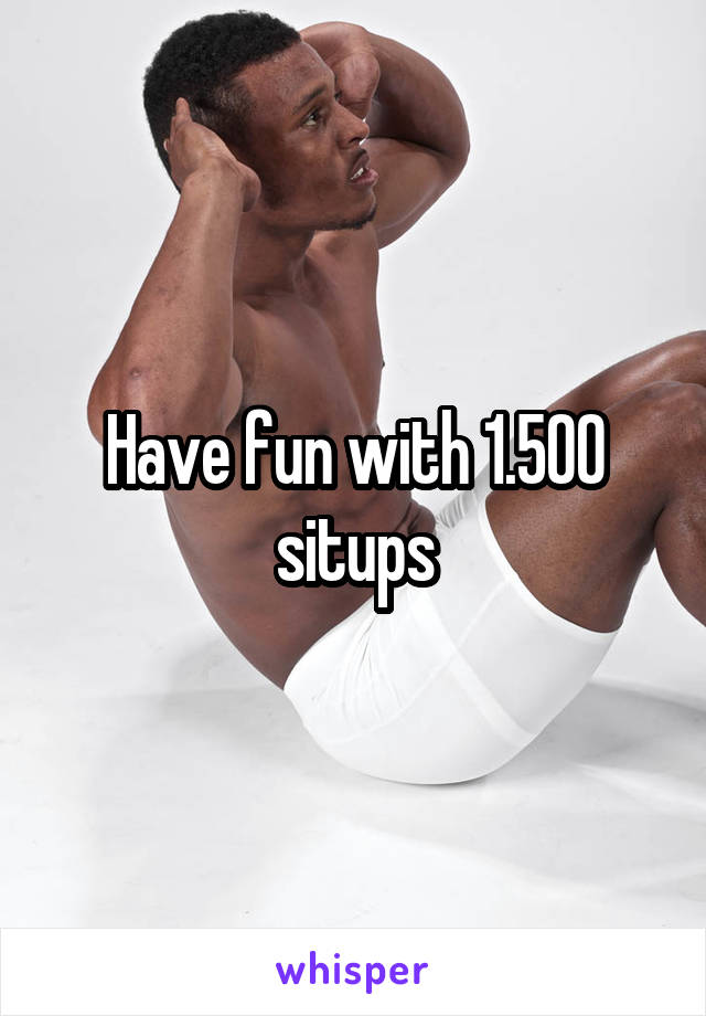 Have fun with 1.500 situps