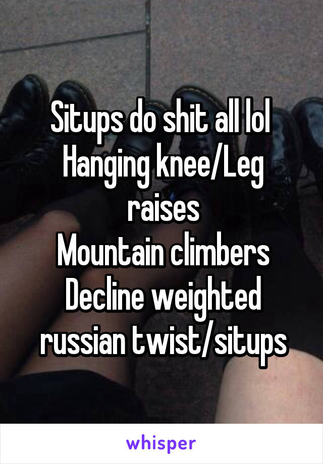 Situps do shit all lol 
Hanging knee/Leg raises
Mountain climbers
Decline weighted russian twist/situps