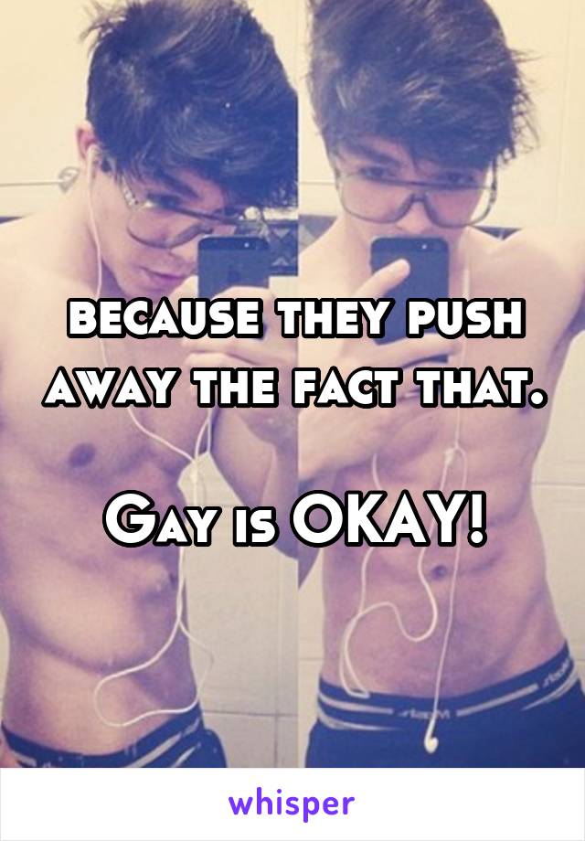 because they push away the fact that. 
Gay is OKAY!