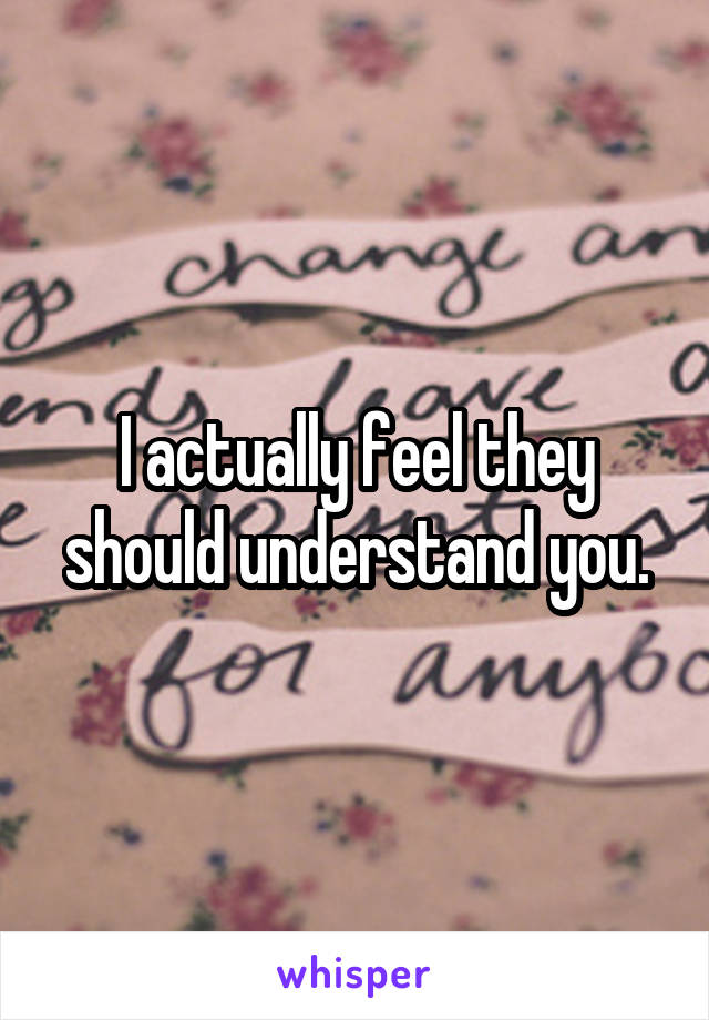 I actually feel they should understand you.