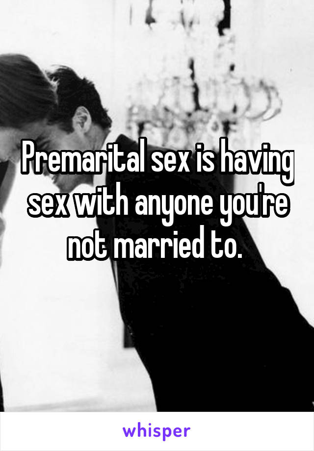 Premarital sex is having sex with anyone you're not married to. 
