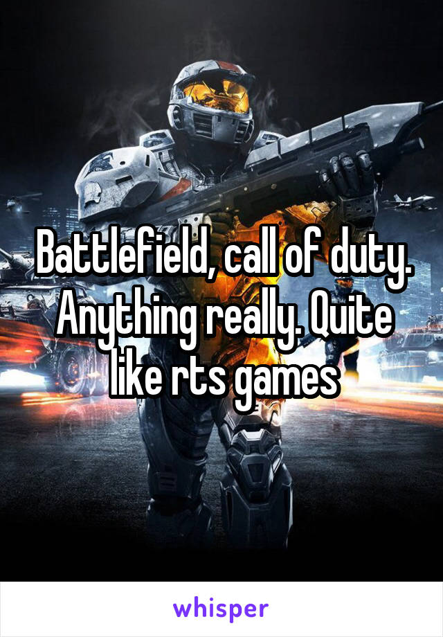 Battlefield, call of duty. Anything really. Quite like rts games