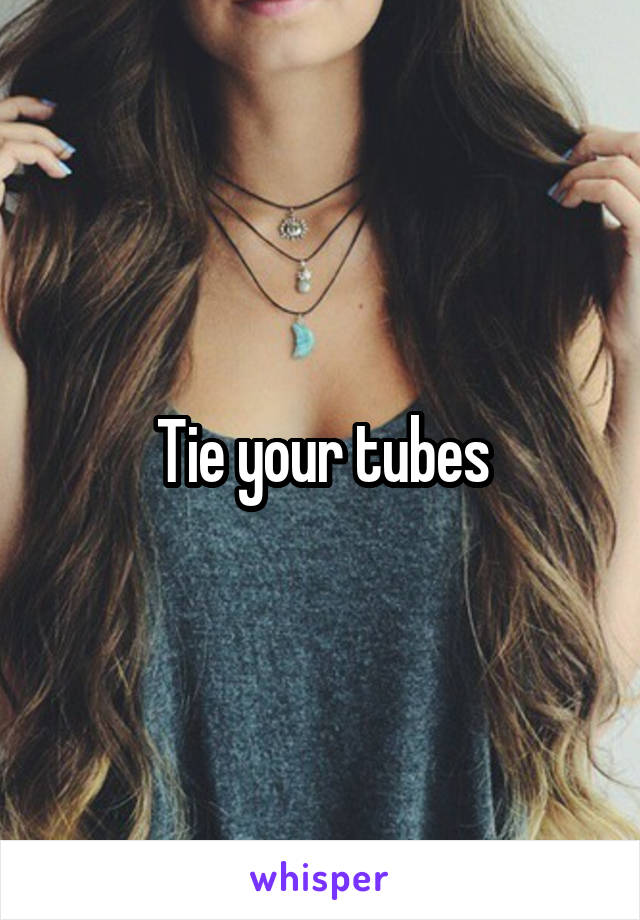 Tie your tubes