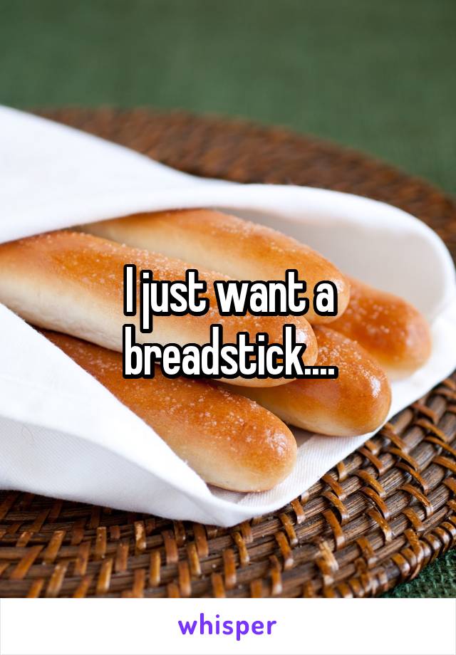 I just want a breadstick....