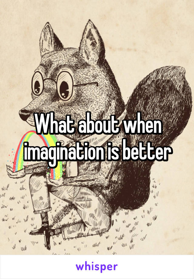 What about when imagination is better