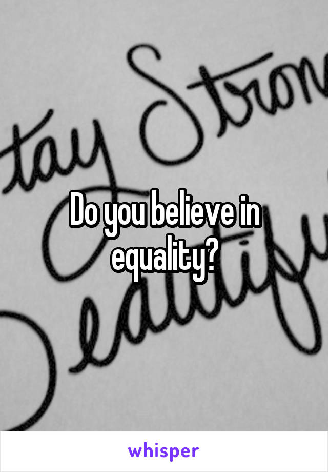 Do you believe in equality?