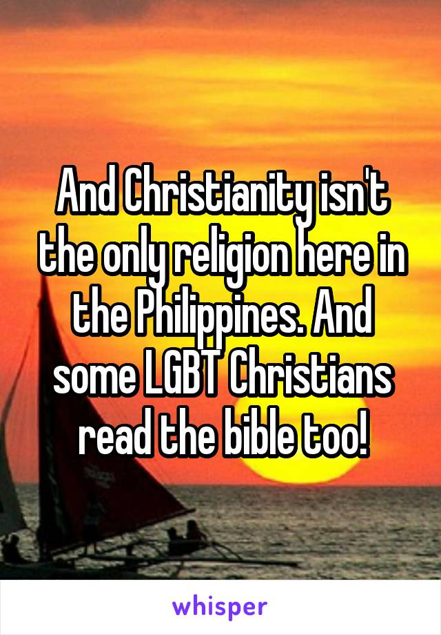 And Christianity isn't the only religion here in the Philippines. And some LGBT Christians read the bible too!